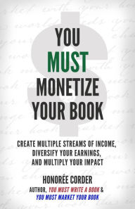 Title: You Must Monetize Your Book (THE YOU MUST BUSINESS BOOK SERIES, #3), Author: Honoree Corder
