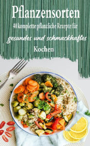 Title: Pflanzensorten: 40 komplette pflanzliche Rezepte für gesundes und schmackhaftes Kochen, Author: Atelier Gourmand