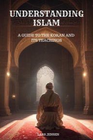 Title: Understanding Islam - A Guide to the Koran and Its Teachings, Author: LARS JENSEN