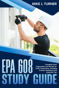 Title: EPA 608 Study Guide Complete Exam Preparation and Review for HVAC Technicians, Including Practice Questions and Essential Tips, Author: Mike L Turner