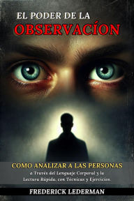 Title: El Poder de la Observación: Cómo Analizar a las Personas a Través del Lenguaje Corporal y la Lectura Rápida, con Técnicas y Ejercicios., Author: Frederick Lederman