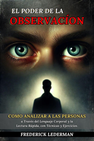 El Poder de la Observación: Cómo Analizar a las Personas a Través del Lenguaje Corporal y la Lectura Rápida, con Técnicas y Ejercicios.