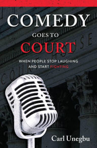 Title: Comedy Goes to Court: When People Stop Laughing and Start Fighting, Author: Carl Unegbu