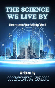 Title: The Science We Live By, Author: NIBEDITA Sahu