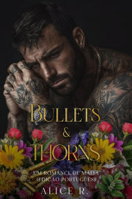 Title: Bullets & Thorns: Um Romance de Máfia, Author: Alice R.