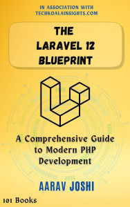 Title: The Laravel 12 Blueprint: A Comprehensive Guide to Modern PHP Development, Author: Aarav Joshi