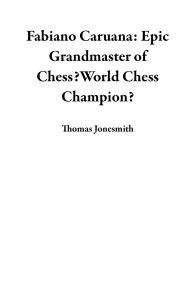 Title: Fabiano Caruana: Epic Grandmaster of Chess?World Chess Champion?, Author: Thomas Jonesmith