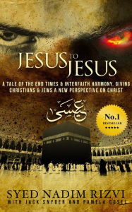 Title: Jesus to Jesus: The Tale of the End Times & Interfaith Harmony, Giving Christians & Jews a New Perspective on Christ, Author: Syed Nadim Rizvi