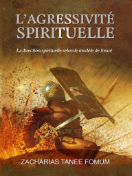 Title: L'Agressivité Spirituelle (La Direction Spirituelle Selon le Modèle de Josué), Author: Zacharias Tanee Fomum