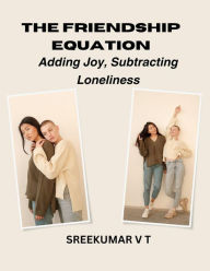Title: The Friendship Equation: Adding Joy, Subtracting Loneliness, Author: V T SREEKUMAR