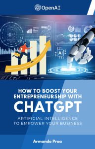 Title: How to Boost your Entrepreneurship with ChatGPT - Artificial Intelligence to Empower Your Business, Author: Armando Proa