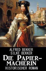 Title: Die Papiermacherin: Historischer Roman, Author: Alfred Bekker