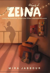 Title: Zeina: Living the American Dream and Other Lebanese Delusions, Author: Mira Jabbour