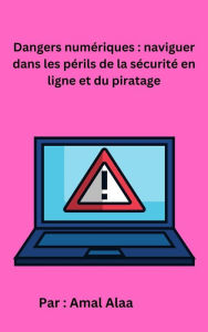Title: Dangers numériques : naviguer dans les périls de la sécurité en ligne et du piratage, Author: Amal Alaa