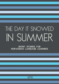 Title: The Day It Snowed In Summer: Short Stories for Norwegian Language Learners, Author: Artici Bilingual Books