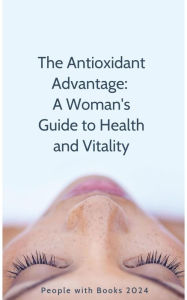 Title: The Antioxidant Advantage: A Woman's Guide to Health and Vitality, Author: People with Books