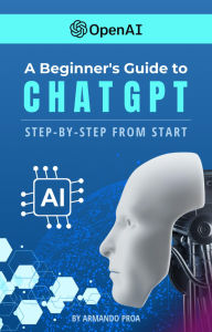 Title: A Beginners Guide to ChatGPT Step-by-Step from Start, Author: Armando Proa