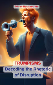 Title: Trumpisms: Decoding the Rhetoric of Disruption, Author: Adrian Rocquecliffe