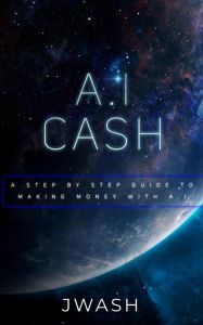 Title: A.I Cash Machine: Make Money With Artificial Intelligence, Author: Jwash