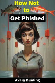 Title: How Not to Get Phished, Author: Avery Bunting