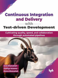 Title: Continuous Integration and Delivery with Test-driven Development: Cultivating quality, speed, and collaboration through automated pipelines, Author: Amit Bhanushali
