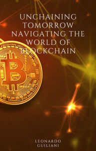 Title: Unchaining Tomorrow Navigating the World of Blockchain, Author: Leonardo Guiliani