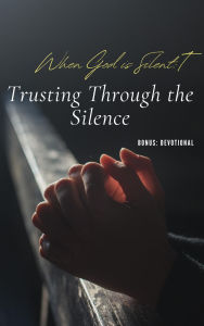 Title: When God is Silent: Trusting Through the Silence, Author: Garelina Graydon