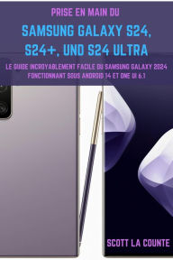 Title: Prise En Main Du Samsung Galaxy S24, S24+ Et S24 Ultra: Le Guide Incroyablement Facile Du Samsung Galaxy 2024 Fonctionnant Sous Android 14 Et One UI 6.1, Author: Scott La Counte