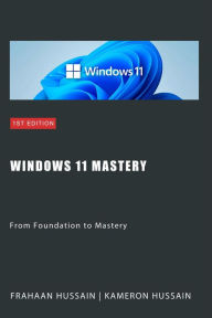 Title: Windows 11 Mastery: From Foundation to Mastery, Author: Kameron Hussain