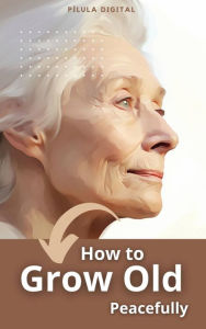 Title: How to Grow Old Peacefully, Author: Pílula Digital