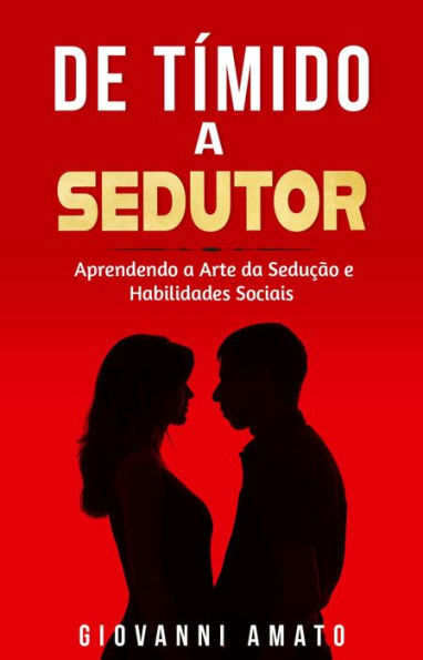 Tímido a Sedutor: Aprendendo a Arte da Sedução e Habilidades Sociais (O Arte da Sedução)