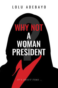 Title: Why not a Woman President, Author: Lolu Adebayo
