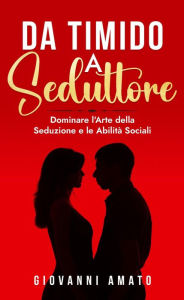 Title: Da Timido a Seduttore:Dominare l'Arte della Seduzione e le Abilità Sociali, Author: Pablo Spataro
