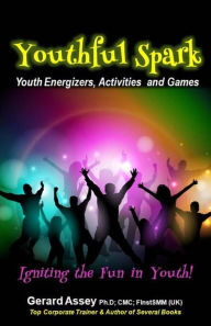 Title: Youthful Spark: Youth Energizers, Activities and Games- Igniting the Fun in Youth!, Author: GERARD ASSEY