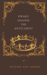 Title: Kwaku Ananse The Antichrist, Author: Richard Kofi Armah