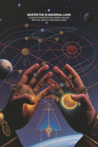 Title: Master the 12 Universal Laws: A Guide to Manifestation, Energy Healing, Spiritual Growth and Mindfulness, Author: Jamie Morgan