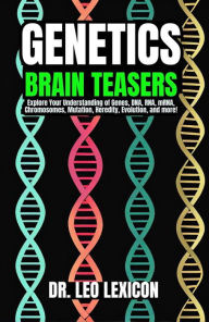 Title: Genetics Brain Teasers: Explore your Understadning of Genes, DNA, RNA, mRNA, Chromosomes, Mutation, Heredity, Evolution, and more!, Author: Dr. Leo Lexicon