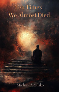 Title: Ten Times We Almost Died (Biographic Book of Tens, #2), Author: Michael A. Susko