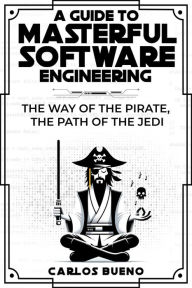 Title: A Guide to Masterful Software Engineering: The Way of The Pirate, The Path of The Jedi, Author: Carlos Bueno