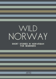 Title: Wild Norway: Short Stories In Norwegian for Beginners, Author: Artici Bilingual Books