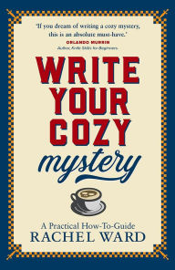 Title: Write Your Cozy Mystery: A Practical How-To Guide, Author: Rachel Ward