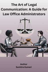 Title: The Art of Legal Communication: A Guide for Law Office Administrators, Author: Sumitra Kumari