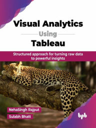 Title: Visual Analytics Using Tableau: Structured approach for turning raw data to powerful insights, Author: NehaSingh Rajput