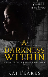 Title: A Darkness Within - A Dark Fantasy & Horror Collection, Author: Kai Leakes