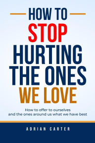 Title: How to stop hurting the ones we love, Author: Adrian Carter