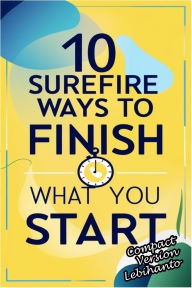 Title: 10 Surefire Ways to Finish What You Start -Compact Version (Personal Development), Author: Lebihanto