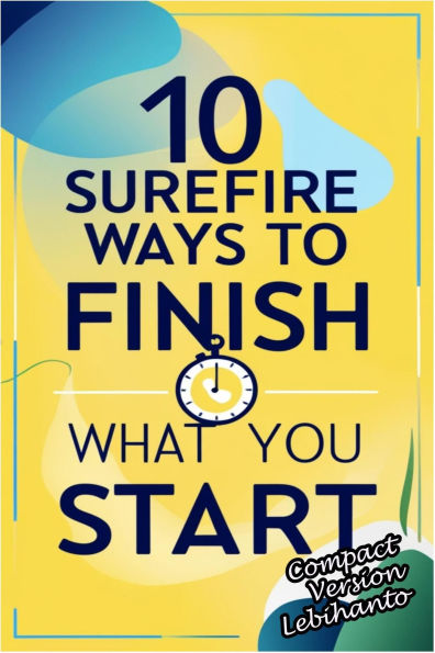 10 Surefire Ways to Finish What You Start -Compact Version (Personal Development)
