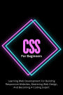 CSS For Beginners: The Complete Step-By-Step Guide To Learning Web Development For Building Responsive Websites, Mastering Web Design, And Becoming A Coding Expert