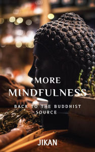 Title: More Mindfulness: Back to the Buddhist Source, Author: Jikan