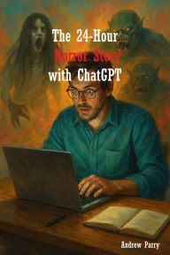 Title: The 24-Hour Horror Story with ChatGPT, Author: Andrew Parry